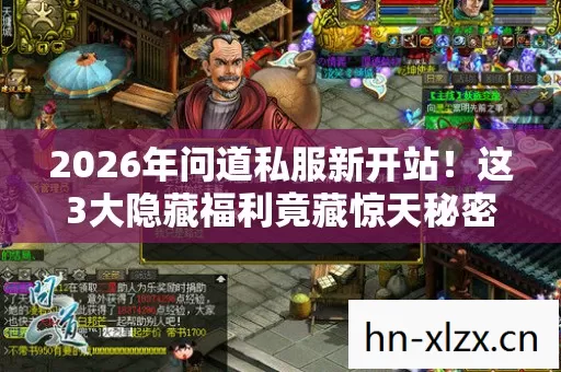 2026年问道私服新开站!这3大隐藏福利竟藏惊天秘密? 2026年问道私服新开站!这3大隐藏福利竟藏惊天秘密?