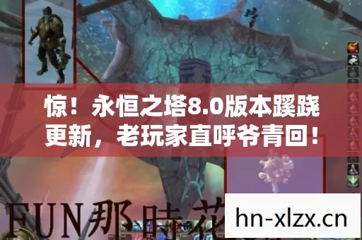 惊!永恒之塔8.0版本蹊跷更新,老玩家直呼爷青回! 惊!永恒之塔8.0版本蹊跷更新,老玩家直呼爷青回!
