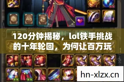 120分钟揭秘,lol铁手挑战的十年轮回,为何让百万玩家泪目? 120分钟揭秘,lol铁手挑战的十年轮回,为何让百万玩家泪目?