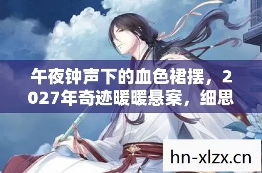 午夜钟声下的血色裙摆,2027年奇迹暖暖悬案,细思极恐! 午夜钟声下的血色裙摆,2027年奇迹暖暖悬案,细思极恐!