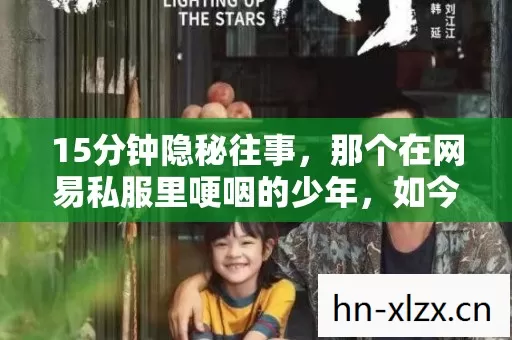 15分钟隐秘往事,那个在网易私服里哽咽的少年,如今还在吗? 15分钟隐秘往事,那个在网易私服里哽咽的少年,如今还在吗?