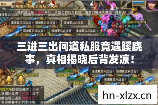 三进三出问道私服竟遇蹊跷事,真相揭晓后背发凉! 三进三出问道私服竟遇蹊跷事,真相揭晓后背发凉!