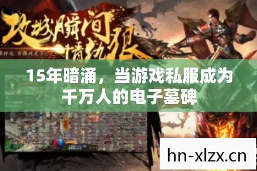 15年暗涌,当游戏私服成为千万人的电子墓碑 15年暗涌,当游戏私服成为千万人的电子墓碑