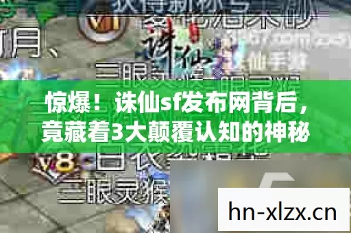 惊爆!诛仙sf发布网背后,竟藏着3大颠覆认知的神秘设计! 惊爆!诛仙sf发布网背后,竟藏着3大颠覆认知的神秘设计!