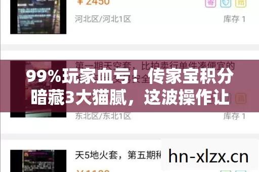 99%玩家血亏!传家宝积分暗藏3大猫腻,这波操作让人直呼上头 99%玩家血亏!传家宝积分暗藏3大猫腻,这波操作让人直呼上头