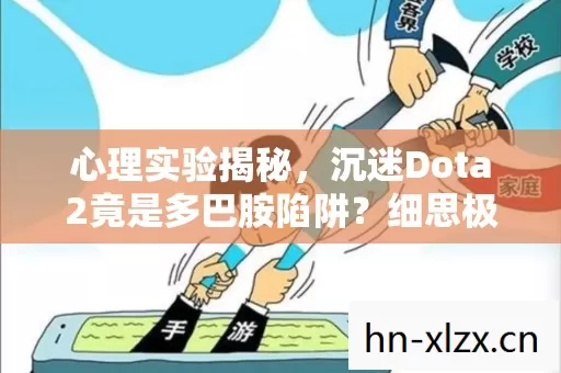 心理实验揭秘,沉迷Dota2竟是多巴胺陷阱?细思极恐的神经操控术 心理实验揭秘,沉迷Dota2竟是多巴胺陷阱?细思极恐的神经操控术