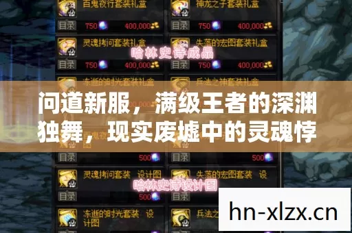 问道新服,满级王者的深渊独舞,现实废墟中的灵魂悖论 问道新服,满级王者的深渊独舞,现实废墟中的灵魂悖论