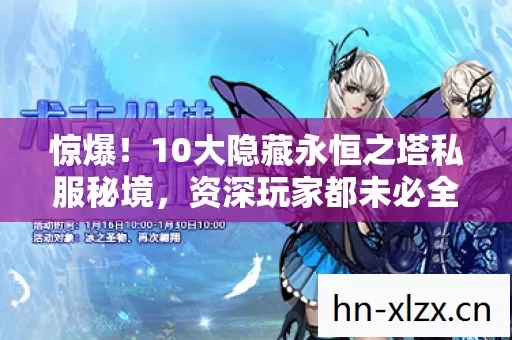 惊爆！10大隐藏永恒之塔私服秘境，资深玩家都未必全知！