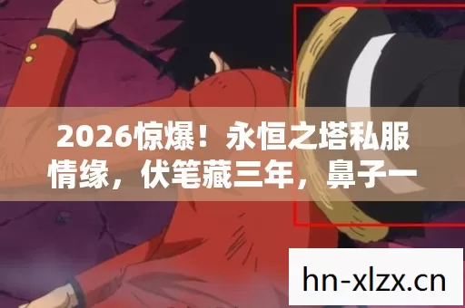2026惊爆！永恒之塔私服情缘，伏笔藏三年，鼻子一酸谁懂啊