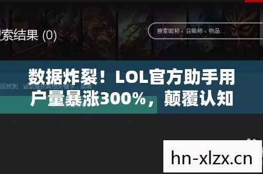 数据炸裂!LOL官方助手用户量暴涨300%,颠覆认知后竟藏着久违的感动 数据炸裂!LOL官方助手用户量暴涨300%,颠覆认知后竟藏着久违的感动