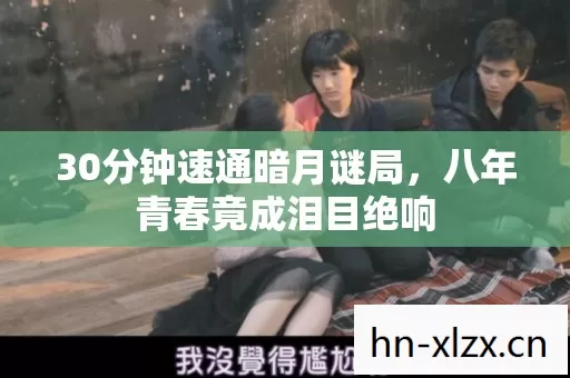 30分钟速通暗月谜局,八年青春竟成泪目绝响 30分钟速通暗月谜局,八年青春竟成泪目绝响