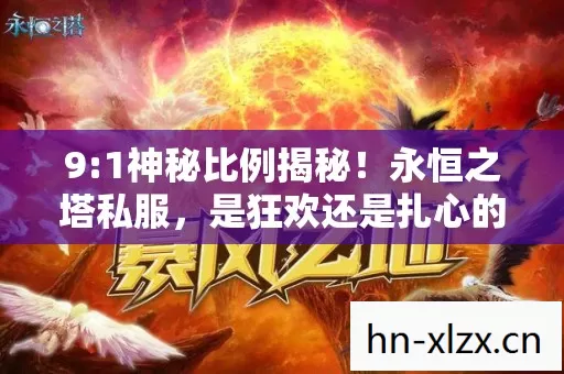 9:1神秘比例揭秘！永恒之塔私服，是狂欢还是扎心的深渊？