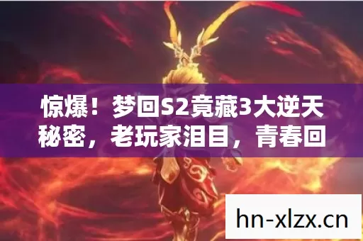 惊爆!梦回S2竟藏3大逆天秘密,老玩家泪目,青春回来了? 惊爆!梦回S2竟藏3大逆天秘密,老玩家泪目,青春回来了?