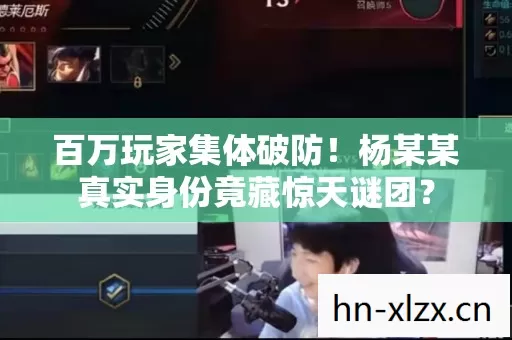 百万玩家集体破防!杨某某真实身份竟藏惊天谜团? 百万玩家集体破防!杨某某真实身份竟藏惊天谜团?