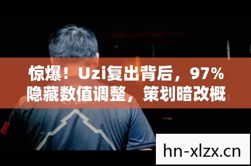 惊爆！Uzi复出背后，97%隐藏数值调整，策划暗改概率竟藏这玄机
