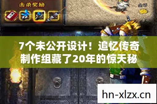 7个未公开设计!追忆传奇制作组藏了20年的惊天秘密 7个未公开设计!追忆传奇制作组藏了20年的惊天秘密