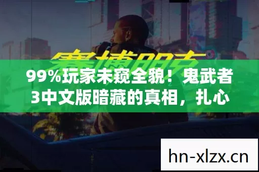 99%玩家未窥全貌!鬼武者3中文版暗藏的真相,扎心到失眠 99%玩家未窥全貌!鬼武者3中文版暗藏的真相,扎心到失眠