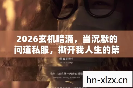 2026玄机暗涌,当沉默的问道私服,撕开我人生的第三张底牌 2026玄机暗涌,当沉默的问道私服,撕开我人生的第三张底牌
