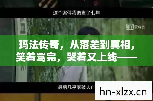 玛法传奇,从落差到真相,笑着骂完,哭着又上线——谁懂啊! 玛法传奇,从落差到真相,笑着骂完,哭着又上线——谁懂啊!