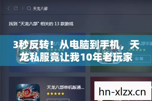 3秒反转!从电脑到手机,天龙私服竟让我10年老玩家破防重归? 3秒反转!从电脑到手机,天龙私服竟让我10年老玩家破防重归?