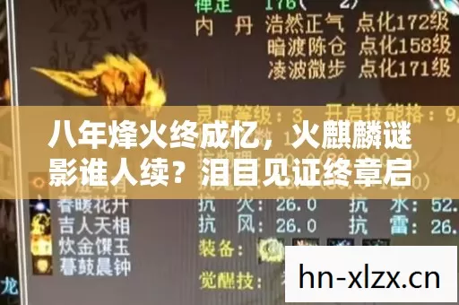 八年烽火终成忆,火麒麟谜影谁人续?泪目见证终章启! 八年烽火终成忆,火麒麟谜影谁人续?泪目见证终章启!