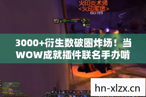 3000+衍生数破圈炸场!当WOW成就插件联名手办啃光我冰箱时,命运开始整活了 3000+衍生数破圈炸场!当WOW成就插件联名手办啃光我冰箱时,命运开始整活了