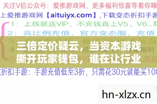 三倍定价疑云,当资本游戏撕开玩家钱包,谁在让行业心寒? 三倍定价疑云,当资本游戏撕开玩家钱包,谁在让行业心寒?