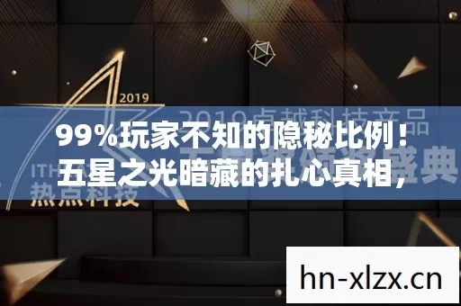 99%玩家不知的隐秘比例!五星之光暗藏的扎心真相,你敢直面吗? 99%玩家不知的隐秘比例!五星之光暗藏的扎心真相,你敢直面吗?