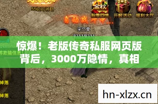 惊爆!老版传奇私服网页版背后,3000万隐情,真相让人吓一跳! 惊爆!老版传奇私服网页版背后,3000万隐情,真相让人吓一跳!
