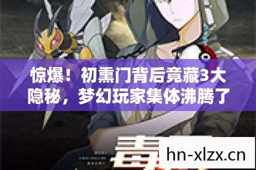 惊爆!初熏门背后竟藏3大隐秘,梦幻玩家集体沸腾了! 惊爆!初熏门背后竟藏3大隐秘,梦幻玩家集体沸腾了!
