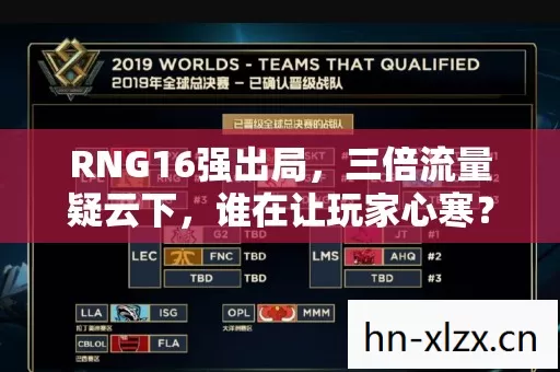 RNG16强出局,三倍流量疑云下,谁在让玩家心寒? RNG16强出局,三倍流量疑云下,谁在让玩家心寒?