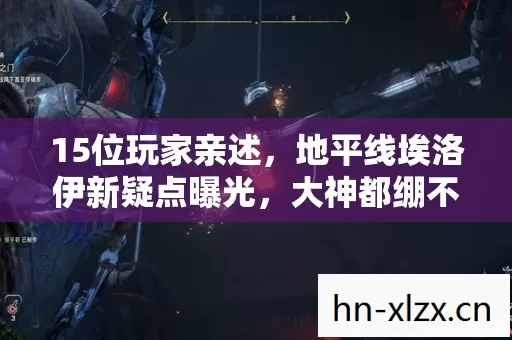 15位玩家亲述,地平线埃洛伊新疑点曝光,大神都绷不住了! 15位玩家亲述,地平线埃洛伊新疑点曝光,大神都绷不住了!