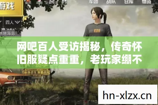 网吧百人受访揭秘，传奇怀旧服疑点重重，老玩家绷不住泪洒当场