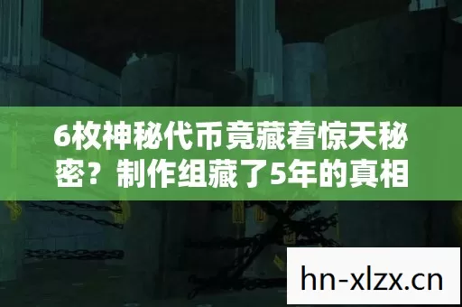6枚神秘代币竟藏着惊天秘密?制作组藏了5年的真相终于曝光! 6枚神秘代币竟藏着惊天秘密?制作组藏了5年的真相终于曝光!