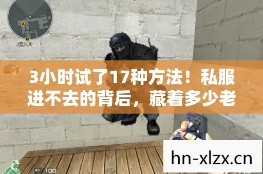 3小时试了17种方法!私服进不去的背后,藏着多少老玩家的深夜眼泪 3小时试了17种方法!私服进不去的背后,藏着多少老玩家的深夜眼泪