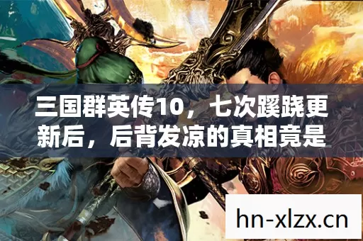三国群英传10，七次蹊跷更新后，后背发凉的真相竟是……