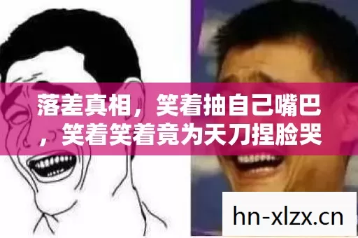 落差真相,笑着抽自己嘴巴,笑着笑着竟为天刀捏脸哭了 落差真相,笑着抽自己嘴巴,笑着笑着竟为天刀捏脸哭了