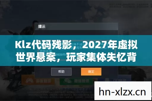 Klz代码残影,2027年虚拟世界悬案,玩家集体失忆背后的毛骨悚然真相 Klz代码残影,2027年虚拟世界悬案,玩家集体失忆背后的毛骨悚然真相