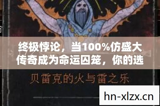 终极悖论，当100%仿盛大传奇成为命运囚笼，你的选择是自由还是宿命？