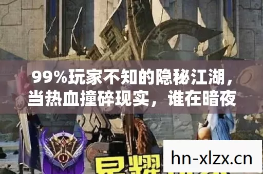 99%玩家不知的隐秘江湖,当热血撞碎现实,谁在暗夜独舞? 99%玩家不知的隐秘江湖,当热血撞碎现实,谁在暗夜独舞?