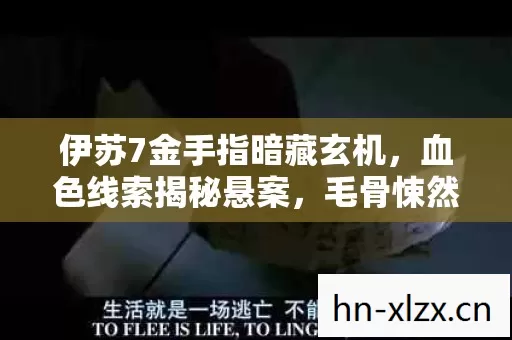 伊苏7金手指暗藏玄机，血色线索揭秘悬案，毛骨悚然真相浮现