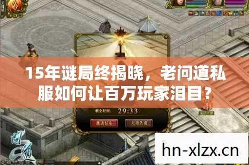 15年谜局终揭晓,老问道私服如何让百万玩家泪目? 15年谜局终揭晓,老问道私服如何让百万玩家泪目?