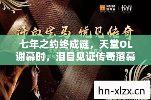 七年之约终成谜，天堂OL谢幕时，泪目见证传奇落幕