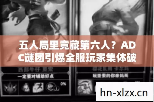 五人局里竟藏第六人?ADC谜团引爆全服玩家集体破防! 五人局里竟藏第六人?ADC谜团引爆全服玩家集体破防!