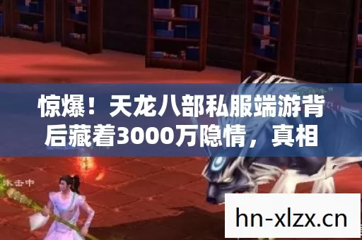 惊爆！天龙八部私服端游背后藏着3000万隐情，真相让人吓一跳！
