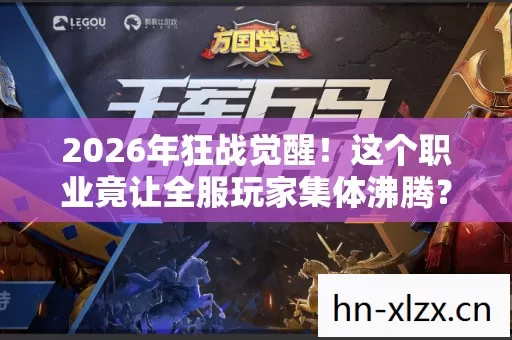 2026年狂战觉醒!这个职业竟让全服玩家集体沸腾? 2026年狂战觉醒!这个职业竟让全服玩家集体沸腾?