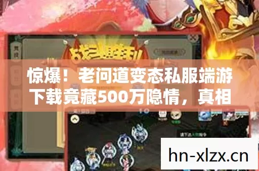 惊爆!老问道变态私服端游下载竟藏500万隐情,真相让人吓一跳! 惊爆!老问道变态私服端游下载竟藏500万隐情,真相让人吓一跳!