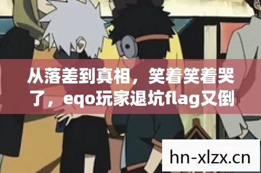 从落差到真相,笑着笑着哭了,eqo玩家退坑flag又倒了 从落差到真相,笑着笑着哭了,eqo玩家退坑flag又倒了
