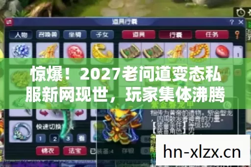惊爆!2027老问道变态私服新网现世,玩家集体沸腾为哪般? 惊爆!2027老问道变态私服新网现世,玩家集体沸腾为哪般?