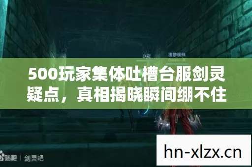 500玩家集体吐槽台服剑灵疑点,真相揭晓瞬间绷不住了! 500玩家集体吐槽台服剑灵疑点,真相揭晓瞬间绷不住了!